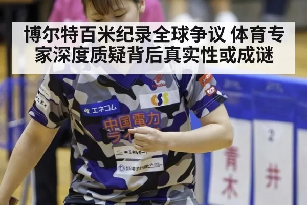 博尔特百米纪录全球争议 体育专家深度质疑背后真实性或成谜