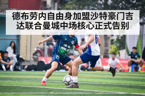 德布劳内自由身加盟沙特豪门吉达联合曼城中场核心正式告别